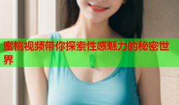 蜜桃视频带你探索性感魅力的秘密世界