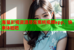 海量影视资源尽在蜜桃视频app，快来体验吧