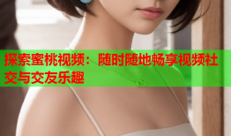探索蜜桃视频：随时随地畅享视频社交与交友乐趣