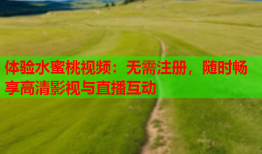 体验水蜜桃视频：无需注册，随时畅享高清影视与直播互动