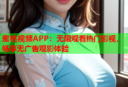 蜜桃视频APP：无限观看热门影视，畅享无广告观影体验