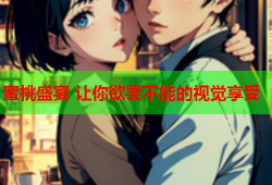 蜜桃盛宴 让你欲罢不能的视觉享受