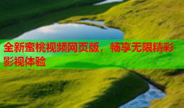 全新蜜桃视频网页版，畅享无限精彩影视体验