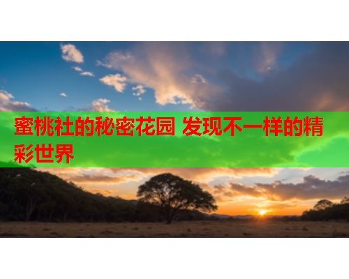 蜜桃社的秘密花园 发现不一样的精彩世界