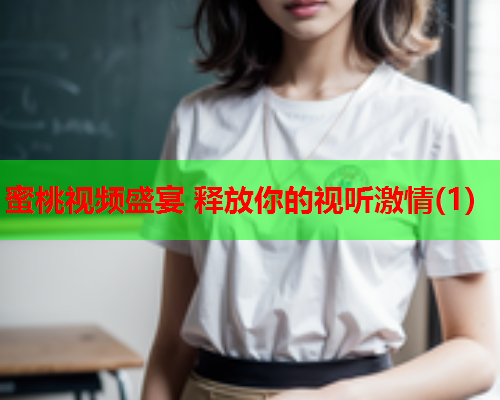 蜜桃视频盛宴 释放你的视听激情(1)
