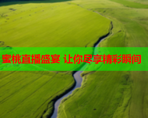 蜜桃直播盛宴 让你尽享精彩瞬间