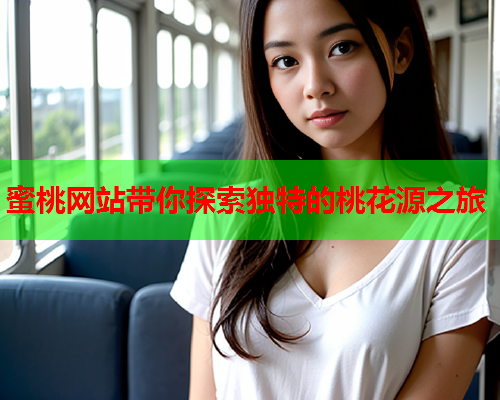 蜜桃网站带你探索独特的桃花源之旅