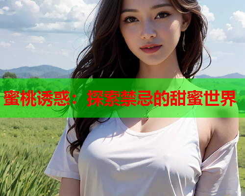 蜜桃诱惑：探索禁忌的甜蜜世界