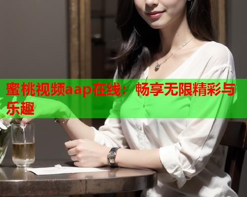 蜜桃视频aap在线：畅享无限精彩与乐趣