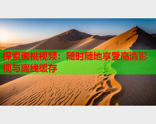 探索蜜桃视频：随时随地享受高清影视与离线缓存